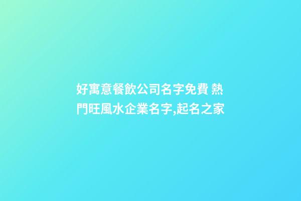 好寓意餐飲公司名字免費 熱門旺風水企業名字,起名之家
